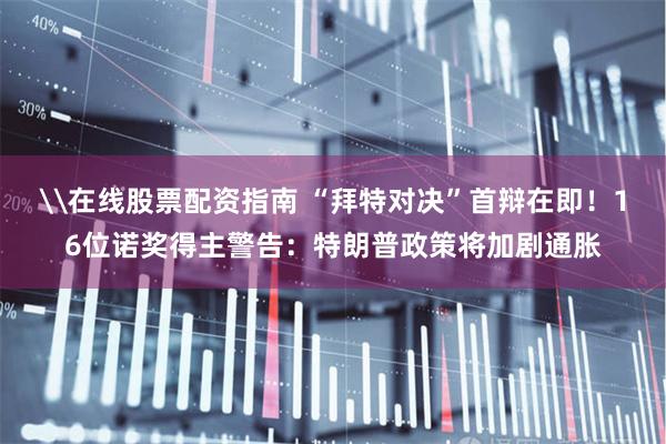 \在线股票配资指南 “拜特对决”首辩在即！16位诺奖得主警告：特朗普政策将加剧通胀