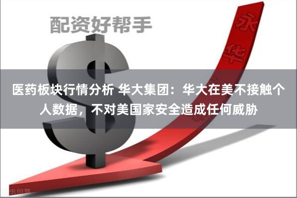 医药板块行情分析 华大集团：华大在美不接触个人数据，不对美国家安全造成任何威胁