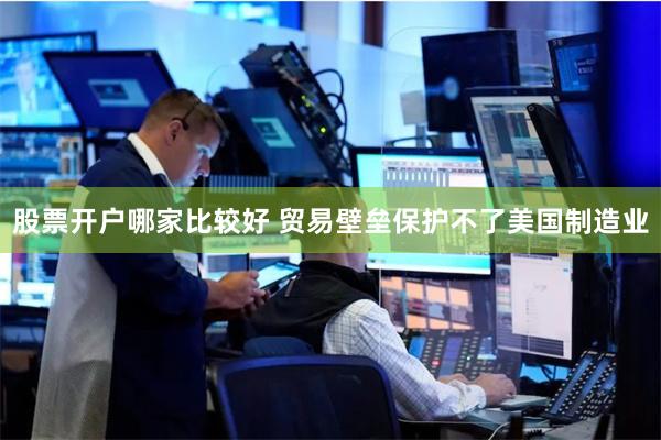 股票开户哪家比较好 贸易壁垒保护不了美国制造业
