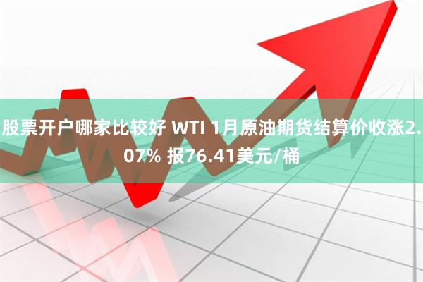 股票开户哪家比较好 WTI 1月原油期货结算价收涨2.07% 报76.41美元/桶