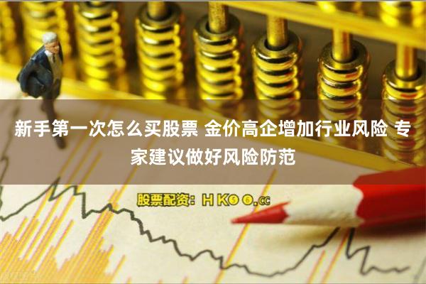新手第一次怎么买股票 金价高企增加行业风险 专家建议做好风险防范