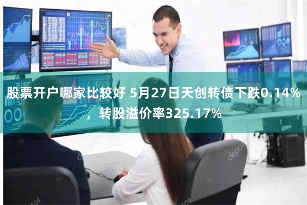 股票开户哪家比较好 5月27日天创转债下跌0.14%，转股溢价率325.17%