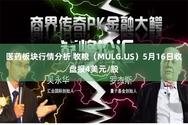 医药板块行情分析 牧粮（MULG.US）5月16日收盘报4美元/股