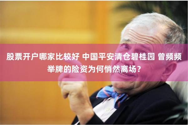 股票开户哪家比较好 中国平安清仓碧桂园 曾频频举牌的险资为何悄然离场？