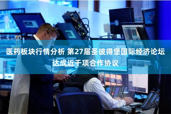 医药板块行情分析 第27届圣彼得堡国际经济论坛达成近千项合作协议