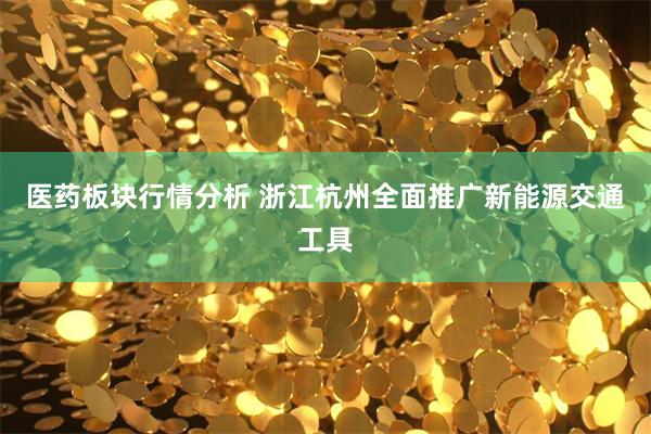 医药板块行情分析 浙江杭州全面推广新能源交通工具