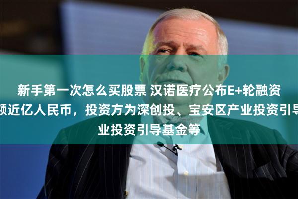 新手第一次怎么买股票 汉诺医疗公布E+轮融资，融资额近亿人民币，投资方为深创投、宝安区产业投资引导基金等