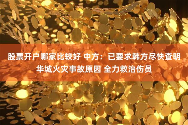 股票开户哪家比较好 中方：已要求韩方尽快查明华城火灾事故原因 全力救治伤员