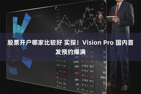 股票开户哪家比较好 实探！Vision Pro 国内首发预约爆满