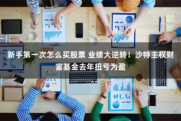 新手第一次怎么买股票 业绩大逆转！沙特主权财富基金去年扭亏为盈