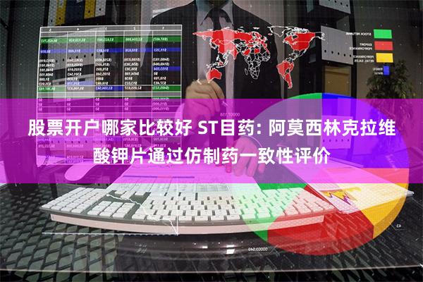 股票开户哪家比较好 ST目药: 阿莫西林克拉维酸钾片通过仿制药一致性评价