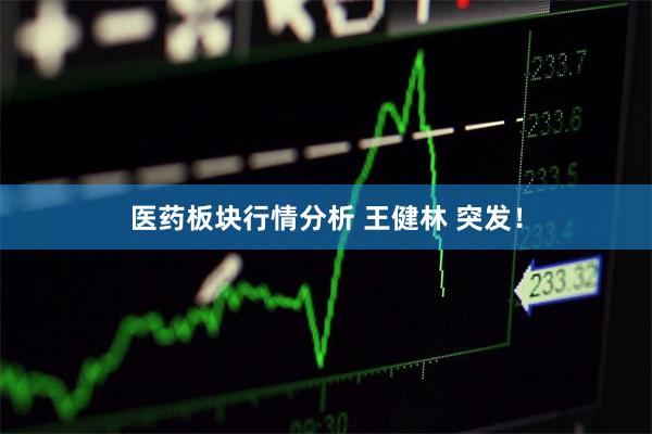 医药板块行情分析 王健林 突发！