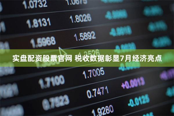 实盘配资股票官网 税收数据彰显7月经济亮点
