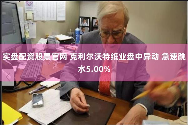 实盘配资股票官网 克利尔沃特纸业盘中异动 急速跳水5.00%