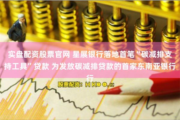 实盘配资股票官网 星展银行落地首笔“碳减排支持工具”贷款 为发放碳减排贷款的首家东南亚银行