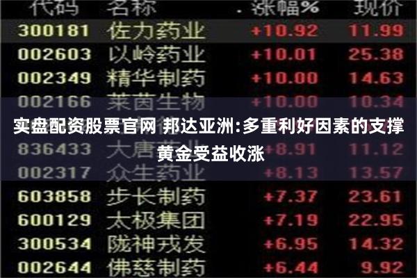 实盘配资股票官网 邦达亚洲:多重利好因素的支撑 黄金受益收涨
