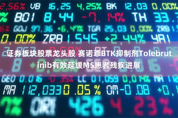 证券板块股票龙头股 赛诺菲BTK抑制剂Tolebrutinib有效延缓MS患者残疾进展