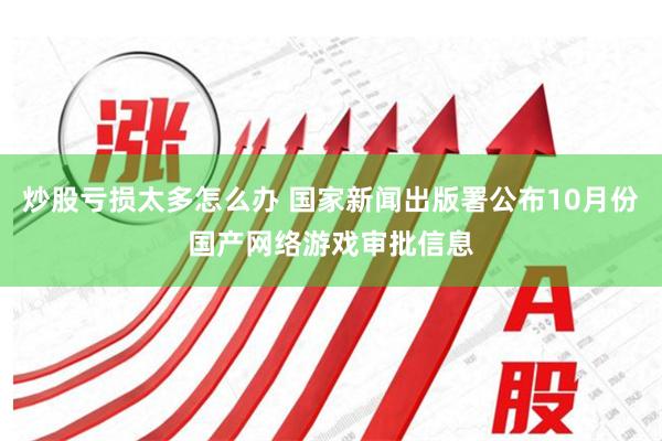炒股亏损太多怎么办 国家新闻出版署公布10月份国产网络游戏审批信息