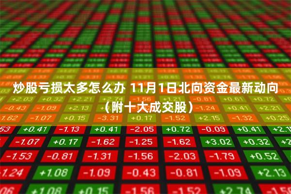 炒股亏损太多怎么办 11月1日北向资金最新动向（附十大成交股）
