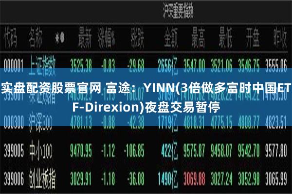 实盘配资股票官网 富途：YINN(3倍做多富时中国ETF-Direxion)夜盘交易暂停