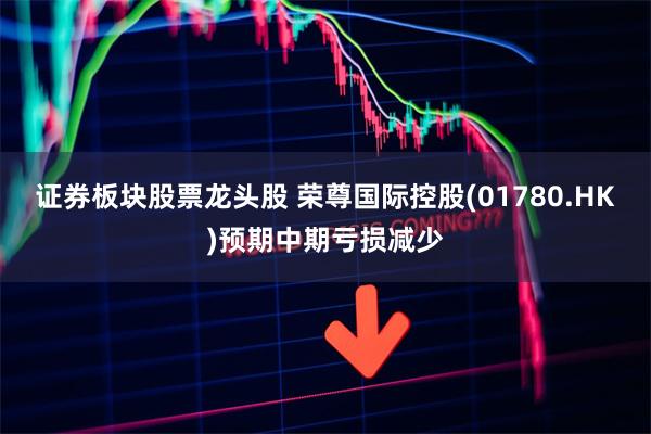 证券板块股票龙头股 荣尊国际控股(01780.HK)预期中期亏损减少