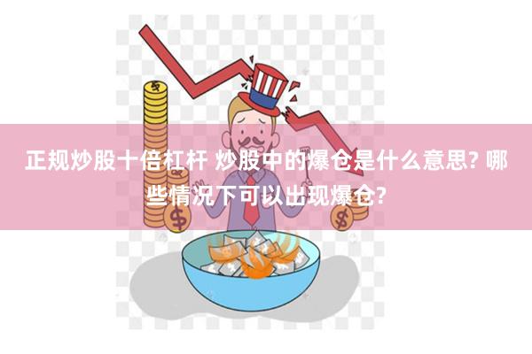 正规炒股十倍杠杆 炒股中的爆仓是什么意思? 哪些情况下可以出现爆仓?