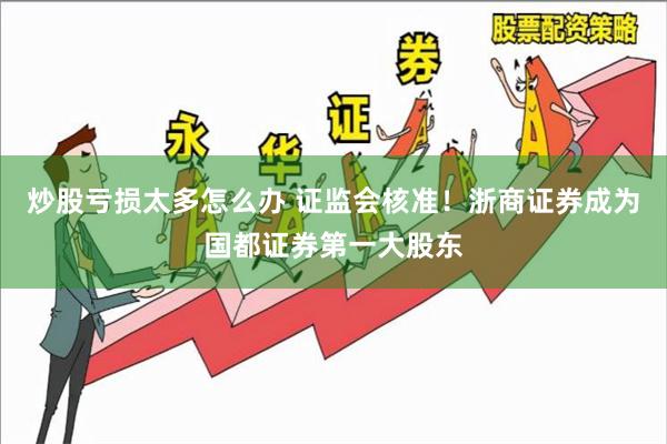 炒股亏损太多怎么办 证监会核准！浙商证券成为国都证券第一大股东