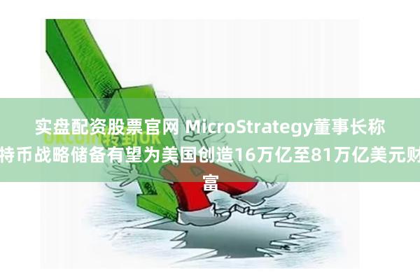 实盘配资股票官网 MicroStrategy董事长称比特币战