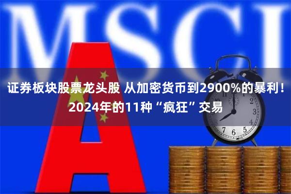 证券板块股票龙头股 从加密货币到2900%的暴利！2024年