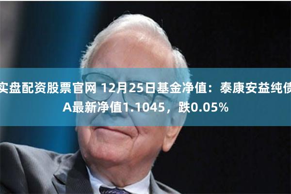 实盘配资股票官网 12月25日基金净值：泰康安益纯债A最新净