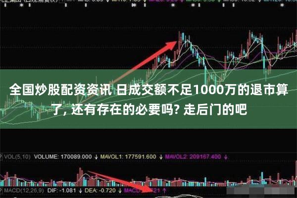 全国炒股配资资讯 日成交额不足1000万的退市算了, 还有存在的必要吗? 走后门的吧
